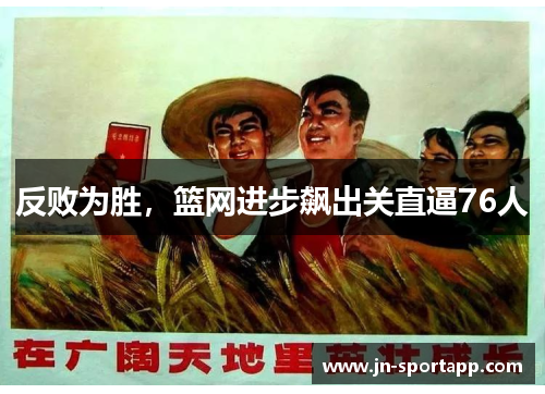 反败为胜，篮网进步飙出关直逼76人