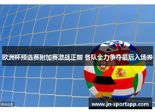 欧洲杯预选赛附加赛激战正酣 各队全力争夺最后入场券