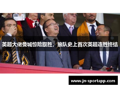 英超大佬曼城惊险取胜，狼队史上首次英超连胜终结