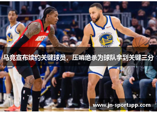 马竞宣布续约关键球员，压哨绝杀为球队拿到关键三分