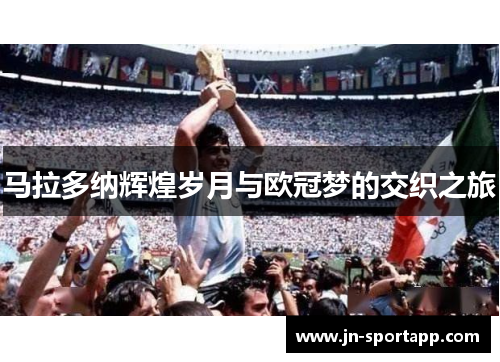 马拉多纳辉煌岁月与欧冠梦的交织之旅