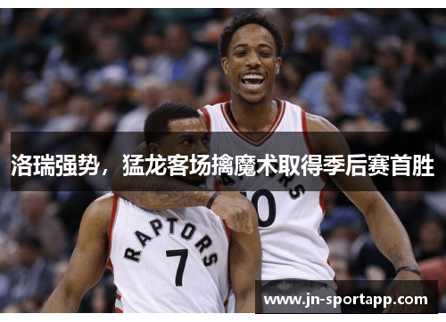 洛瑞强势，猛龙客场擒魔术取得季后赛首胜