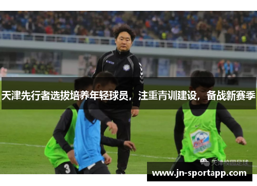 天津先行者选拔培养年轻球员，注重青训建设，备战新赛季