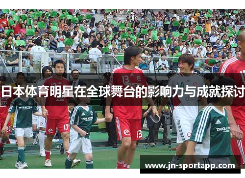 日本体育明星在全球舞台的影响力与成就探讨