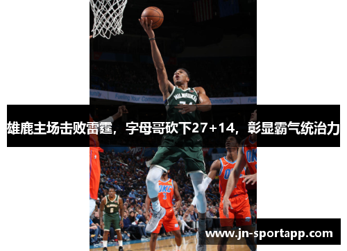 雄鹿主场击败雷霆，字母哥砍下27+14，彰显霸气统治力