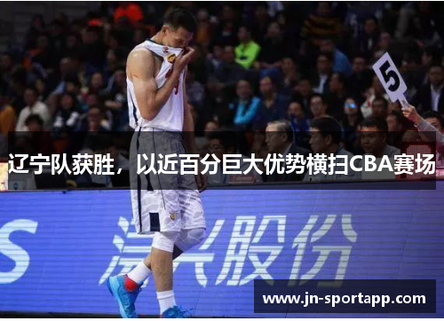 辽宁队获胜，以近百分巨大优势横扫CBA赛场