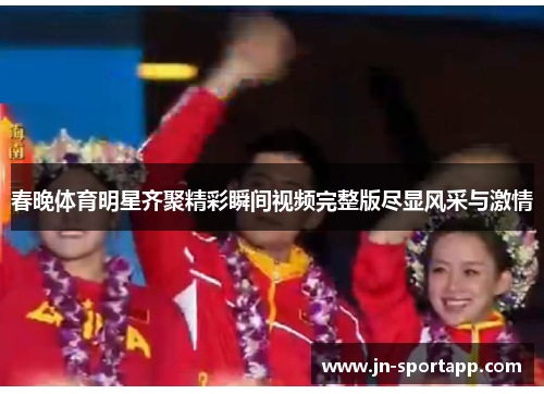 春晚体育明星齐聚精彩瞬间视频完整版尽显风采与激情