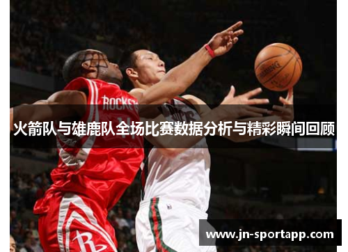 火箭队与雄鹿队全场比赛数据分析与精彩瞬间回顾
