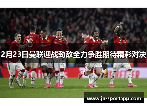 2月23日曼联迎战劲敌全力争胜期待精彩对决